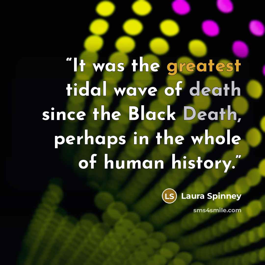 “It was the greatest tidal wave of death since the Black Death, perhaps in the whole of human history.” quote by Laura Spinney