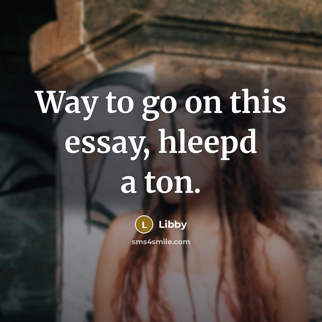 “Way to go on this essay, hleepd a ton.” quote by Libby