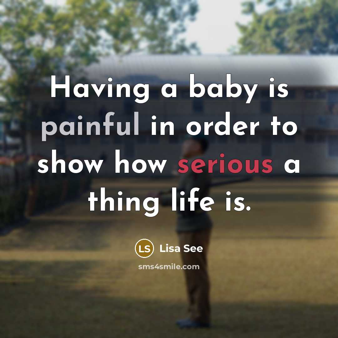 “Having a baby is painful in order to show how…” quote by Lisa See