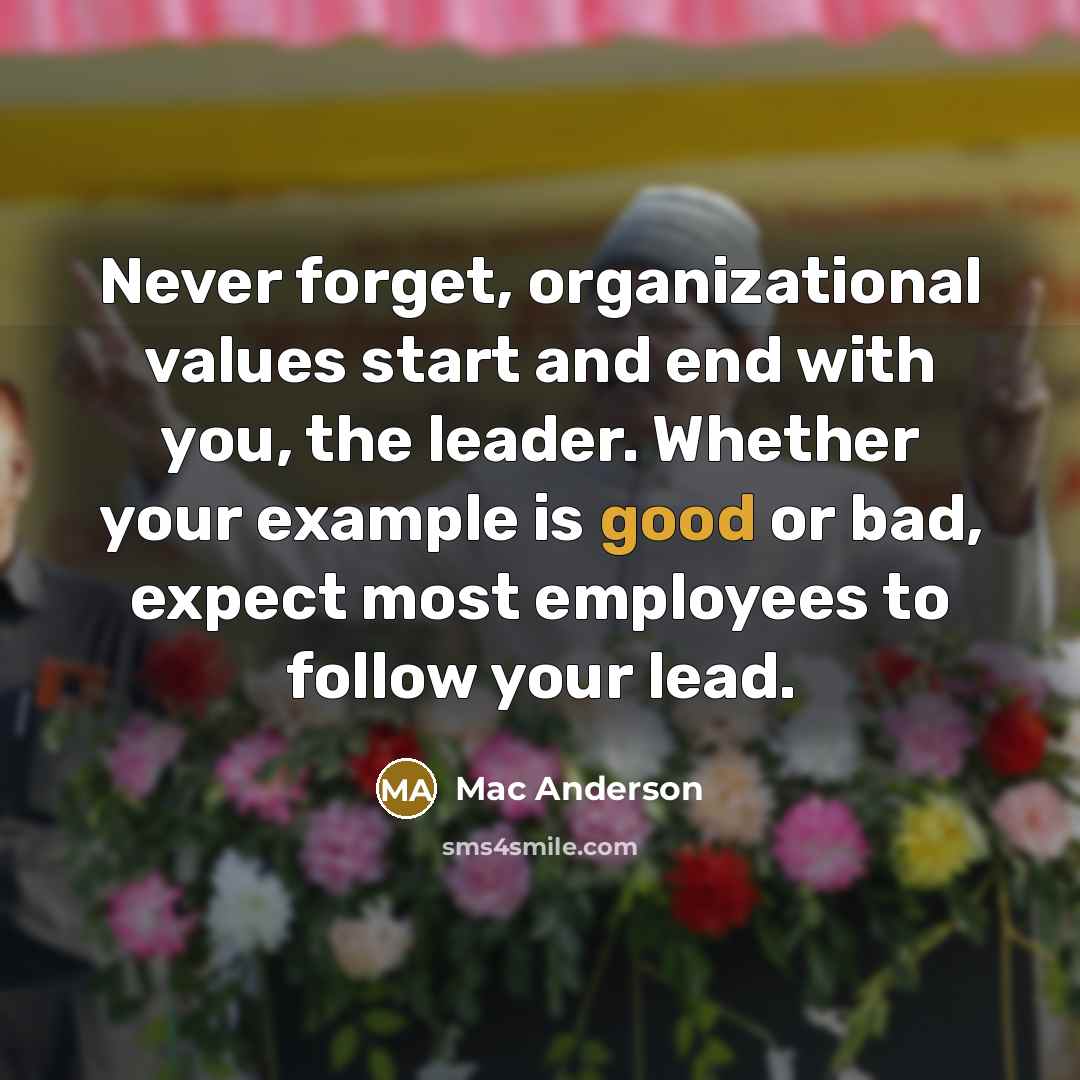 “Never forget, organizational values start and end with you, the…” quote by Mac Anderson