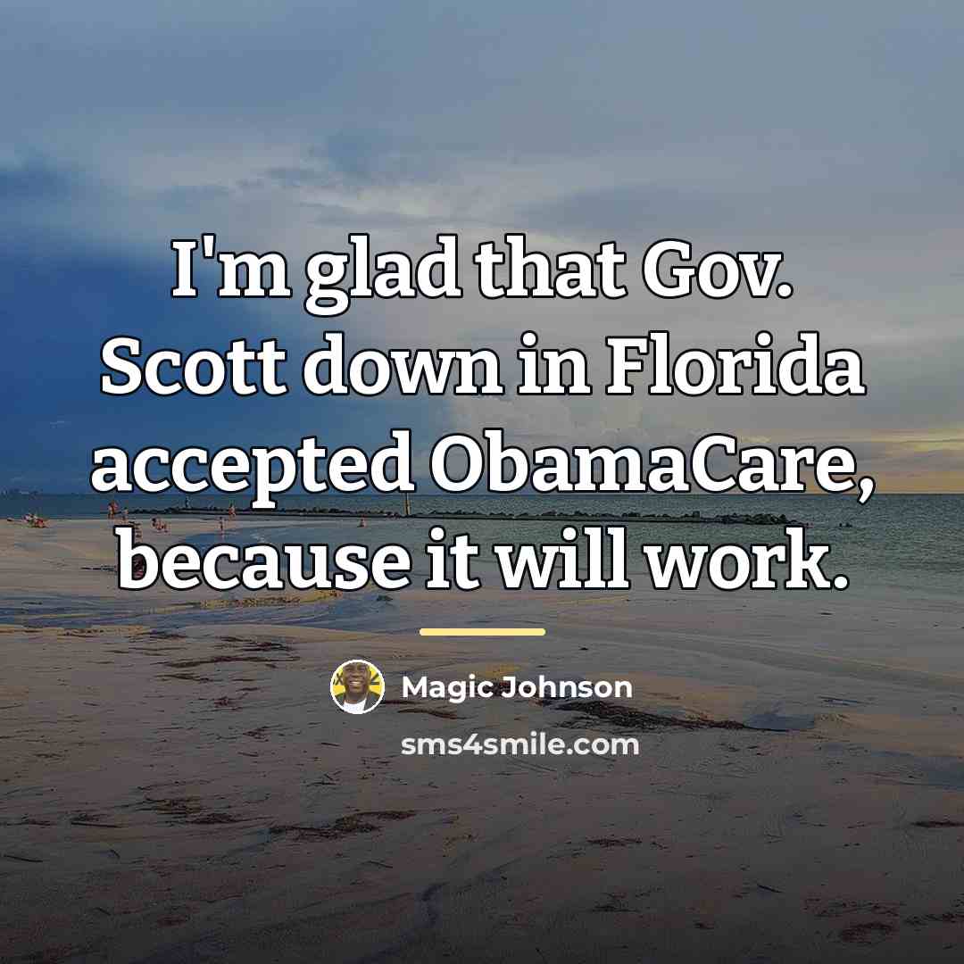 “I'm glad that Gov. Scott down in Florida accepted ObamaCare,…” quote by Magic Johnson