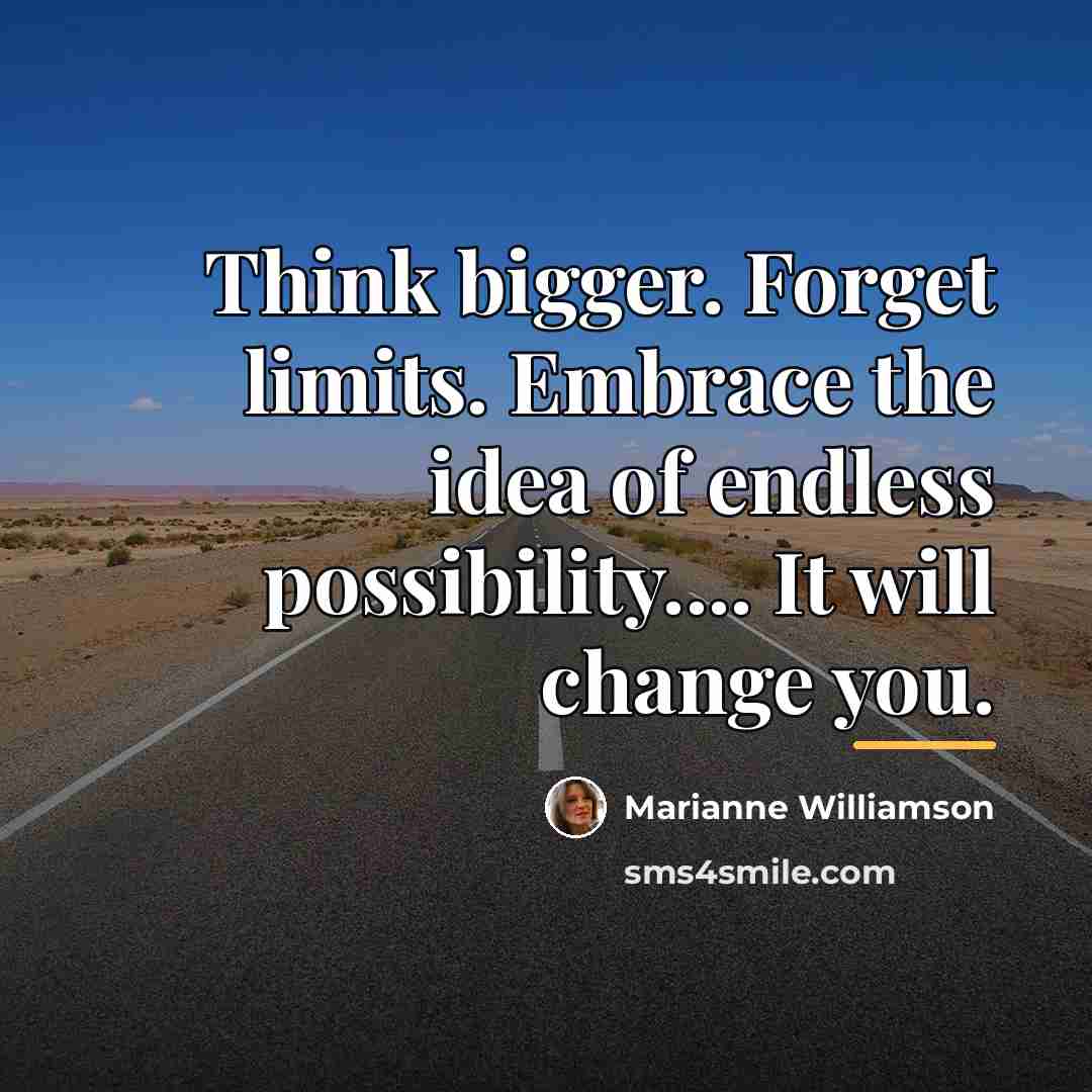 “Think bigger. Forget limits. Embrace the idea of endless possibility....…” quote by Marianne Williamson