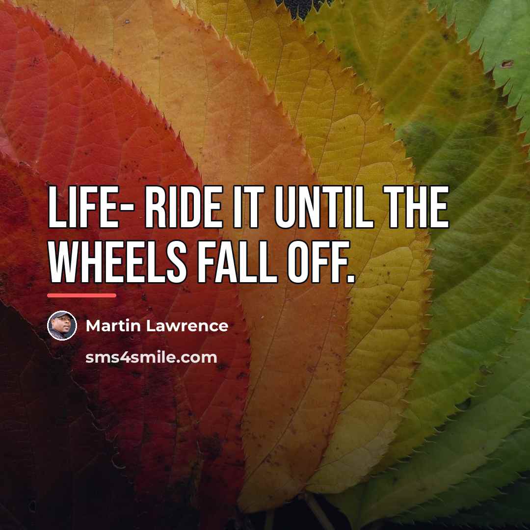 “Life- ride it until the wheels fall off.…” quote by Martin Lawrence