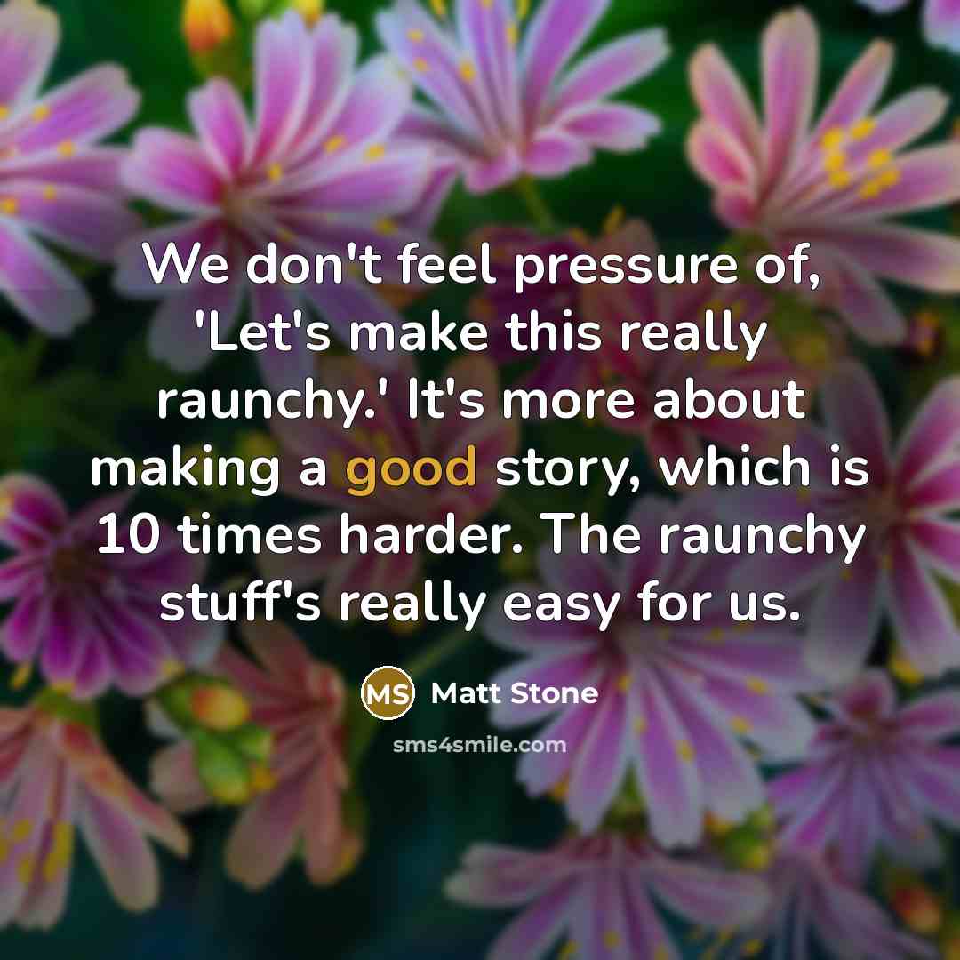 “We don't feel pressure of, 'Let's make this really raunchy.'…” quote by Matt Stone