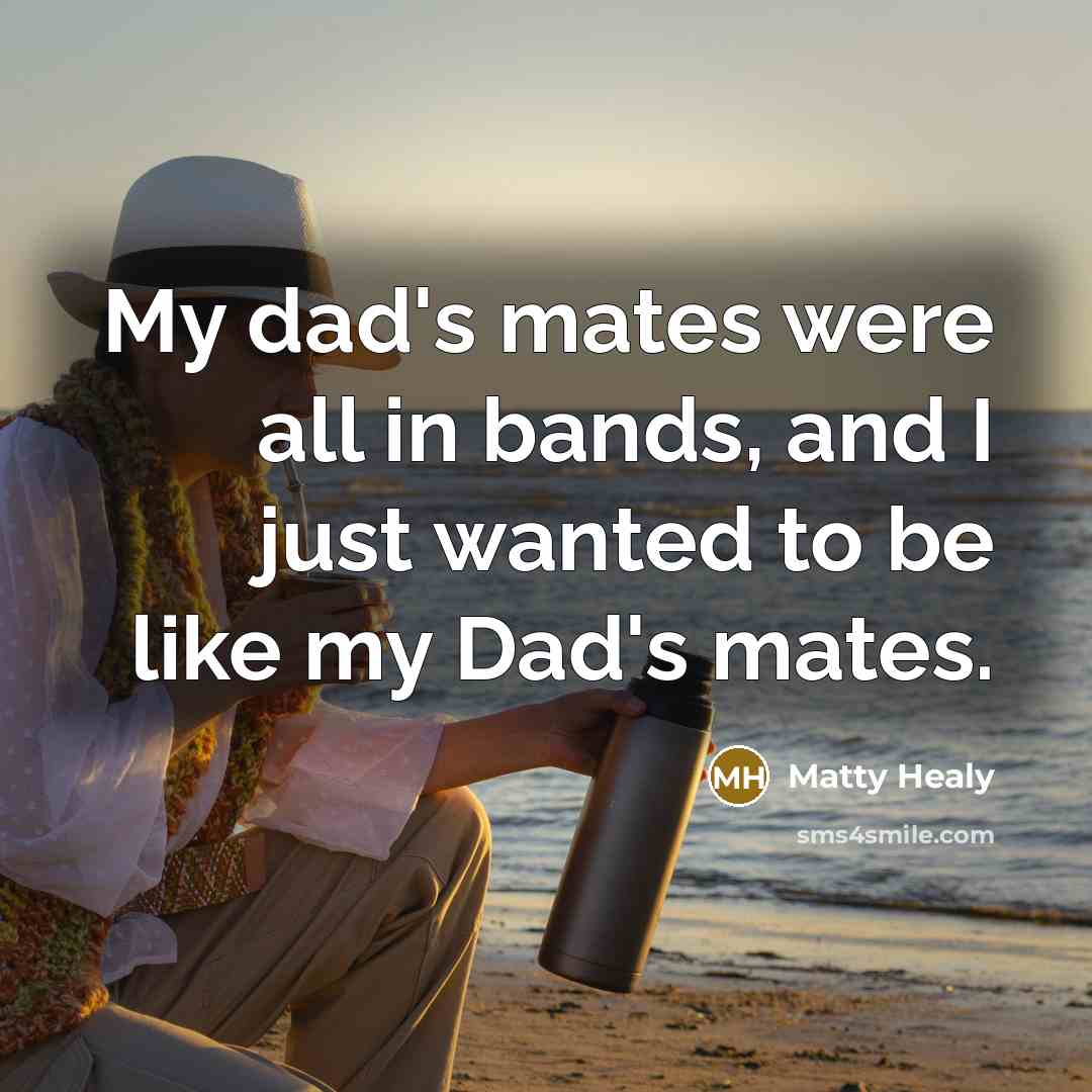 “My dad's mates were all in bands, and I just…” quote by Matty Healy