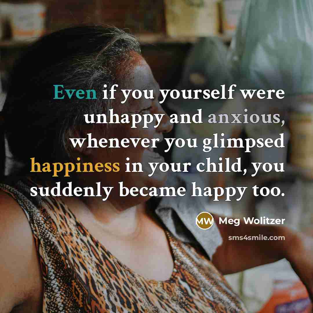 “Even if you yourself were unhappy and anxious, whenever you…” quote by Meg Wolitzer