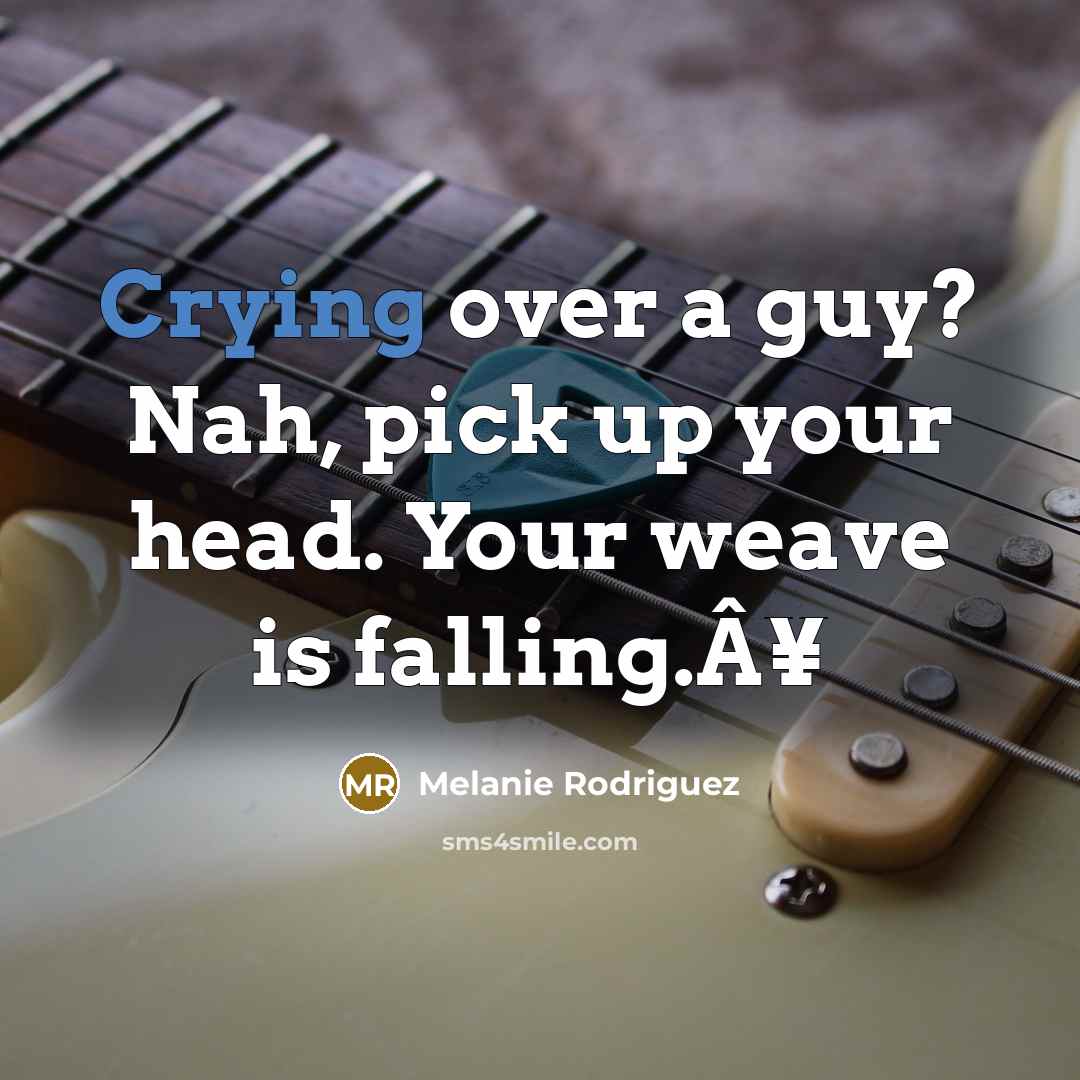 “Crying over a guy? Nah, pick up your head. Your weave is falling.Â¥” quote by Melanie Rodriguez