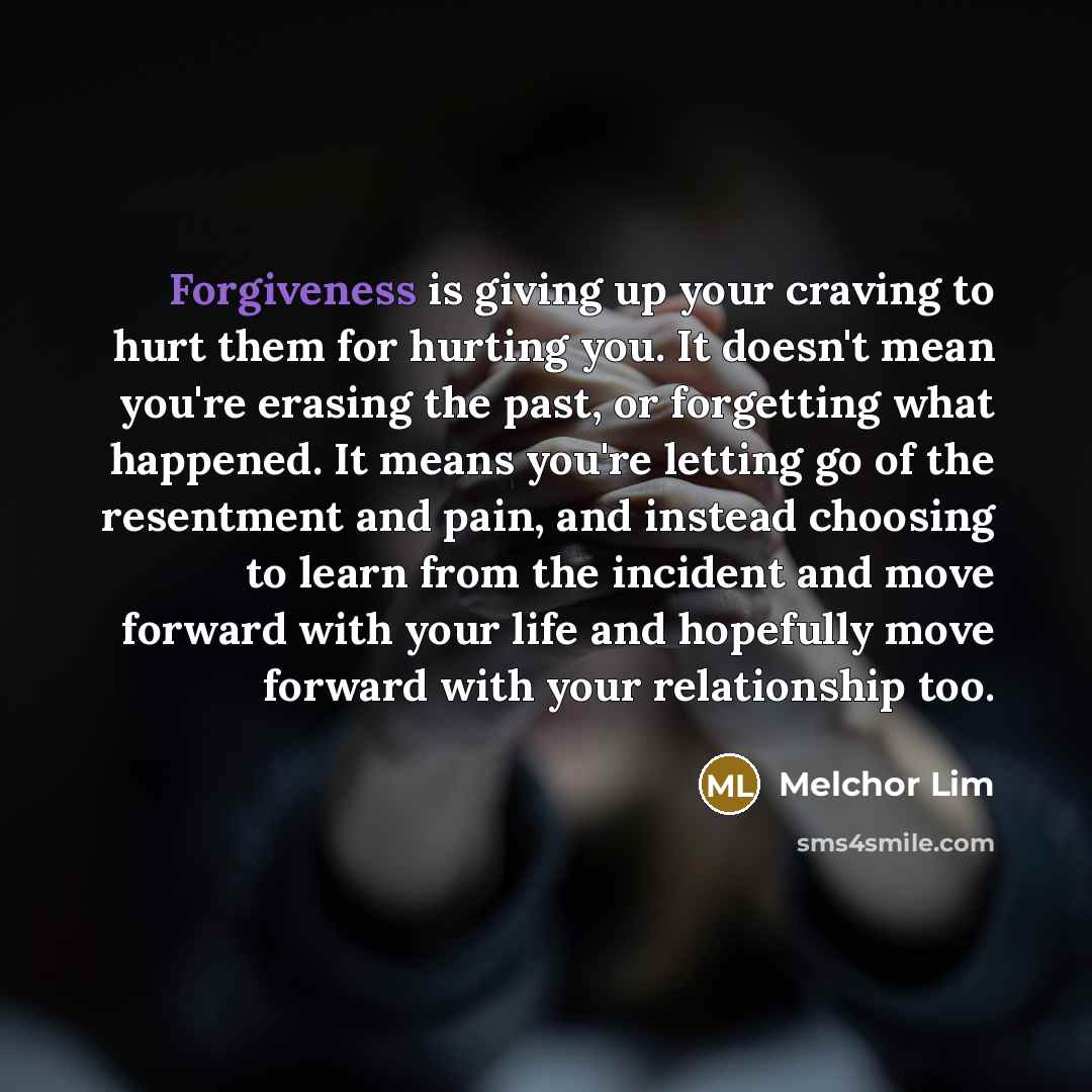 “Forgiveness is giving up your craving to hurt them for…” quote by Melchor Lim
