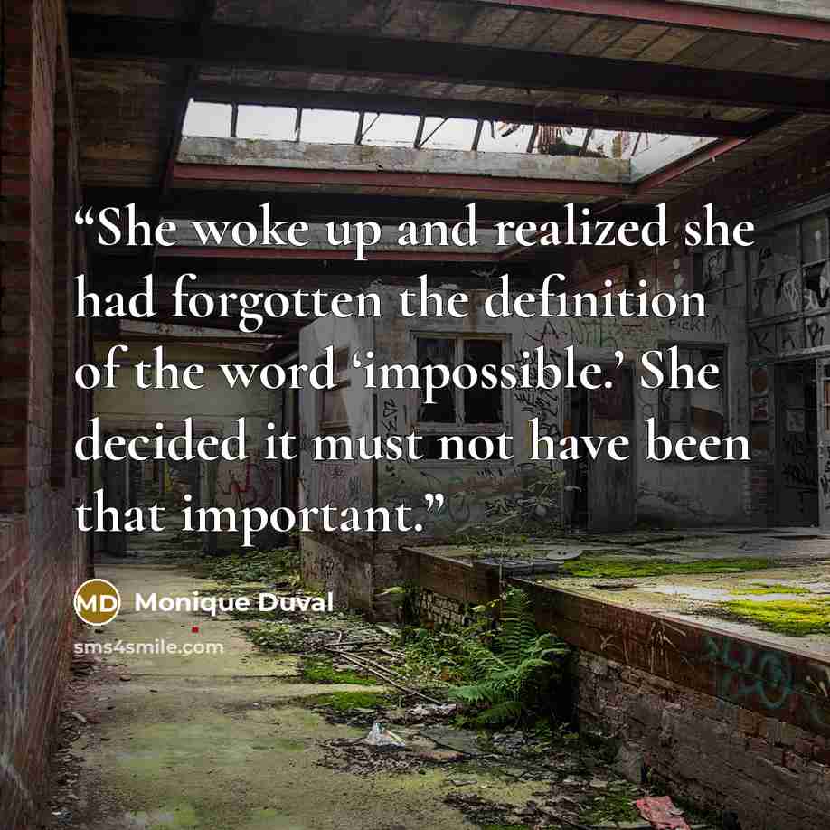 “She woke up and realized she had forgotten the definition of the word ‘impossible.’ She decided it must not have been that important.” quote by Monique Duval