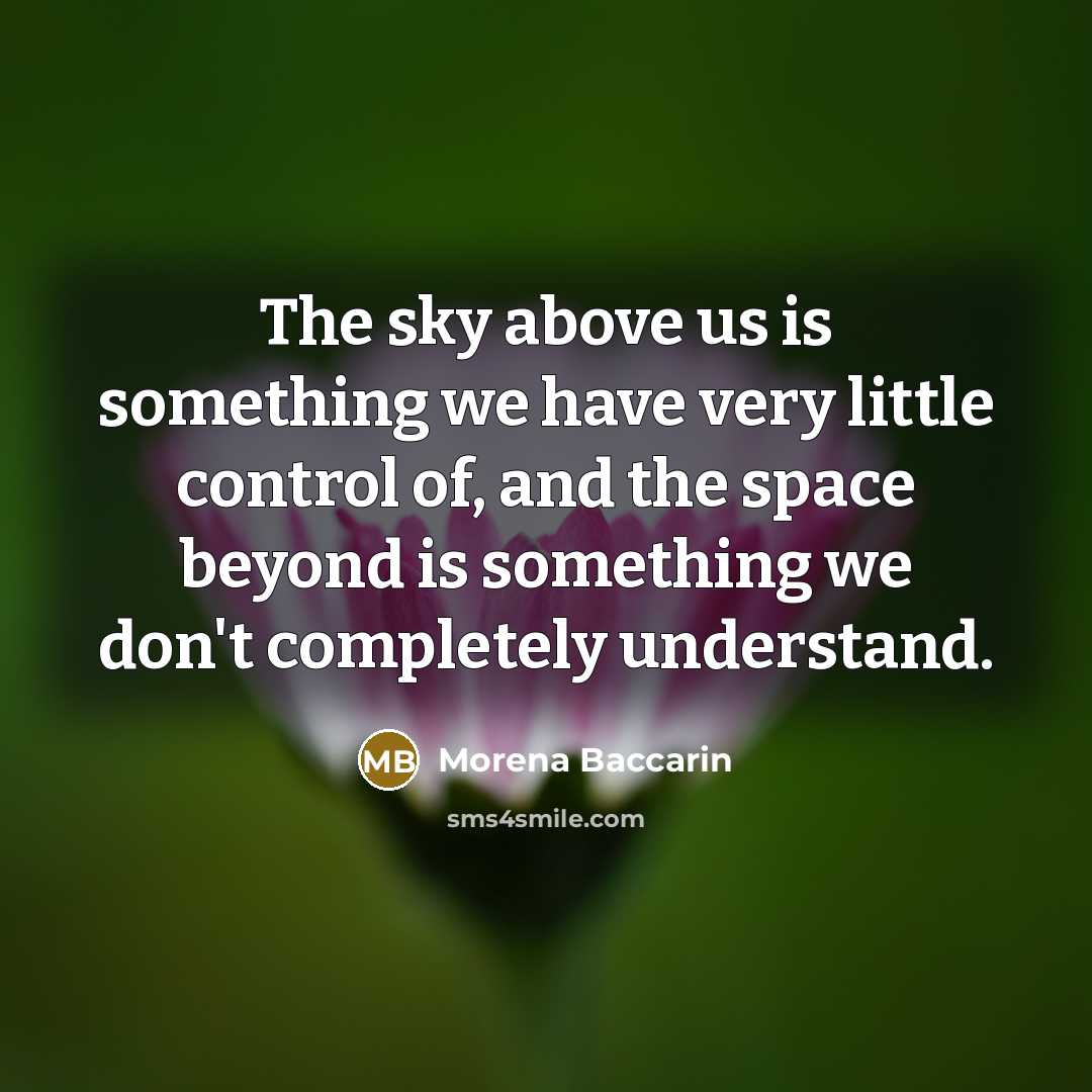 “The sky above us is something we have very little control of, and the space beyond is something we don't completely understand.” quote by Morena Baccarin
