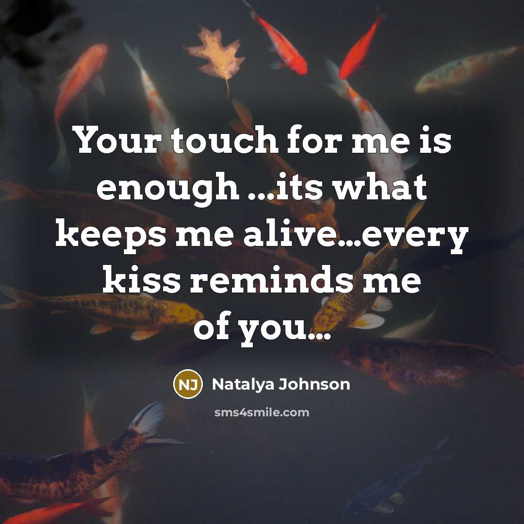 “Your touch for me is enough ...its what keeps me alive…every kiss reminds me of you…” quote by Natalya Johnson
