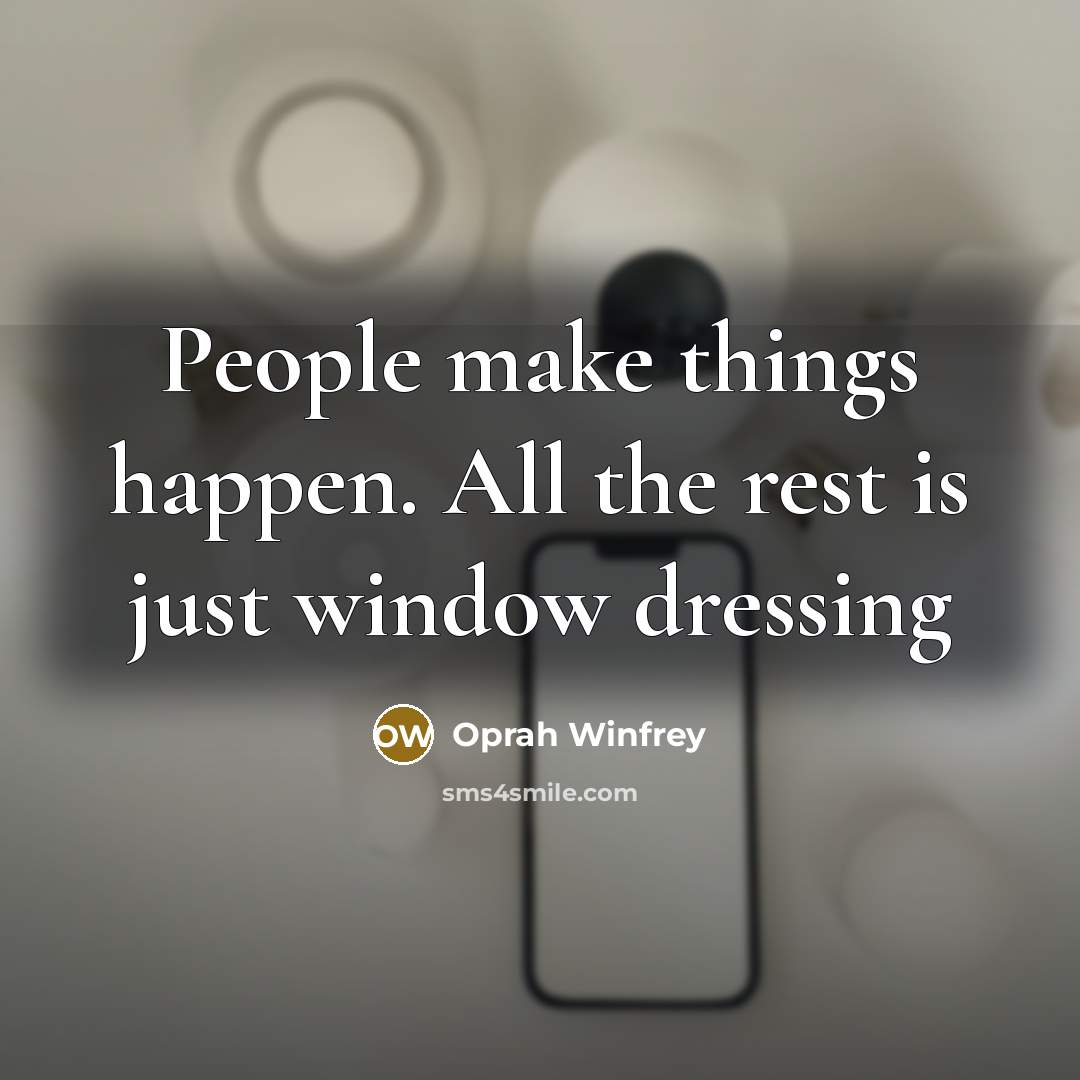 “People make things happen. All the rest is just window…” quote by Oprah Winfrey