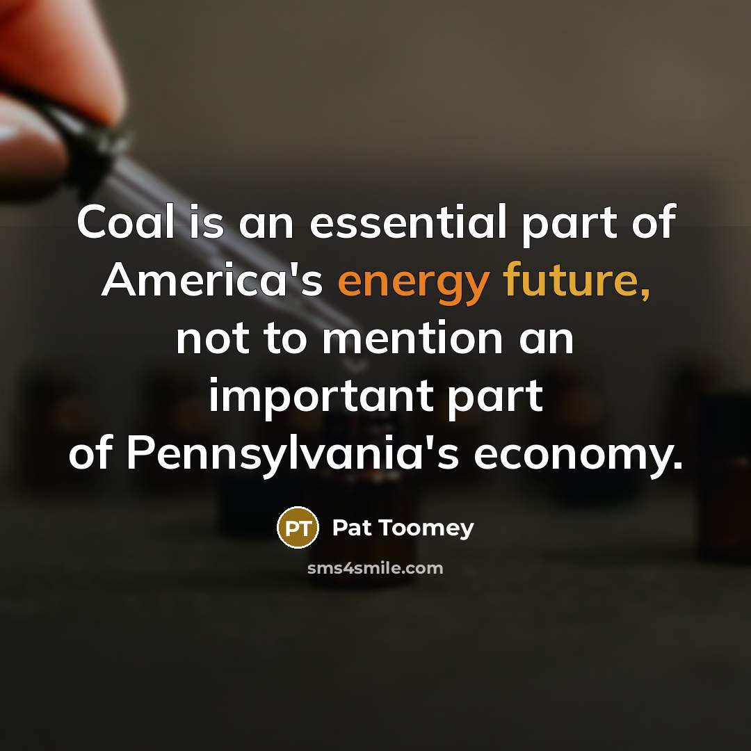 “Coal is an essential part of America's energy future, not…” quote by Pat Toomey