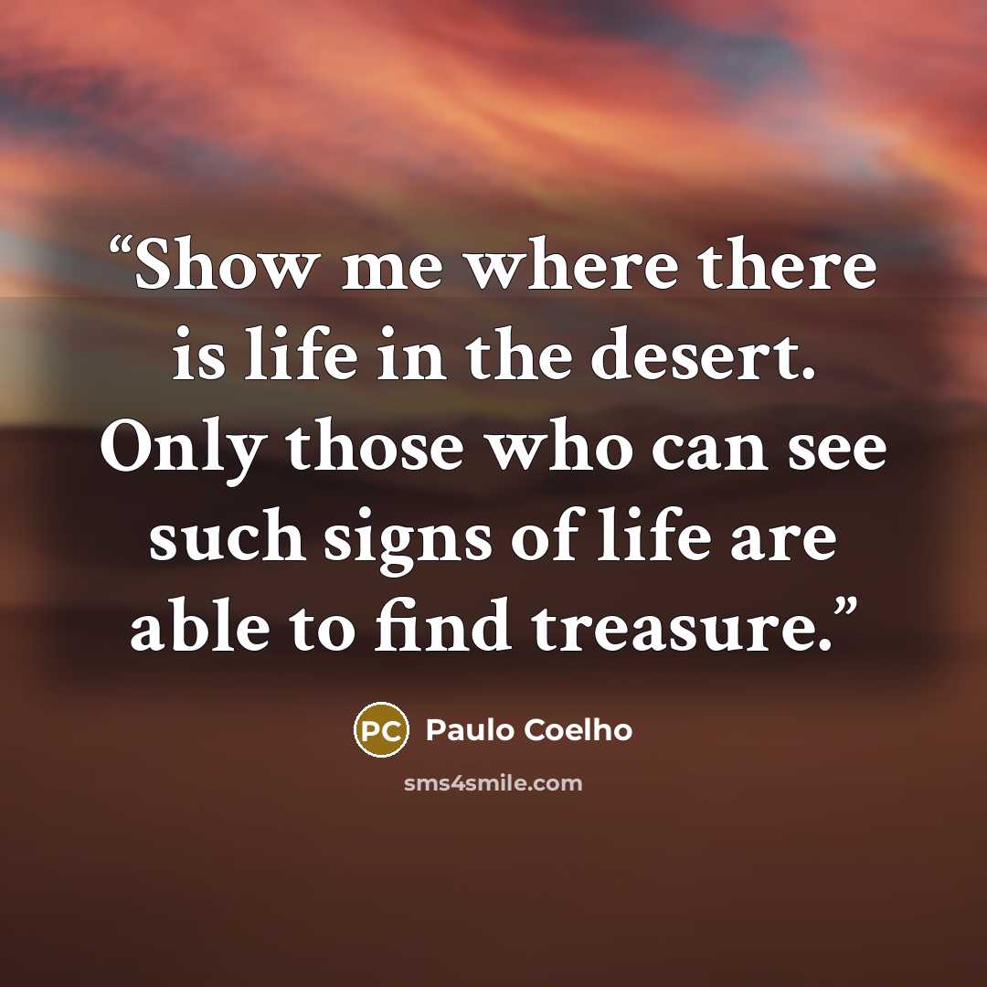“Show me where there is life in the desert. Only those who can see such signs of life are able to find treasure.” quote by Paulo Coelho
