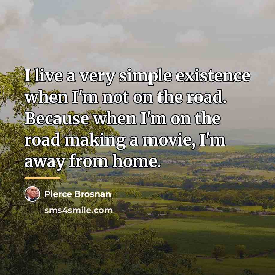 “I live a very simple existence when I'm not on…” quote by Pierce Brosnan