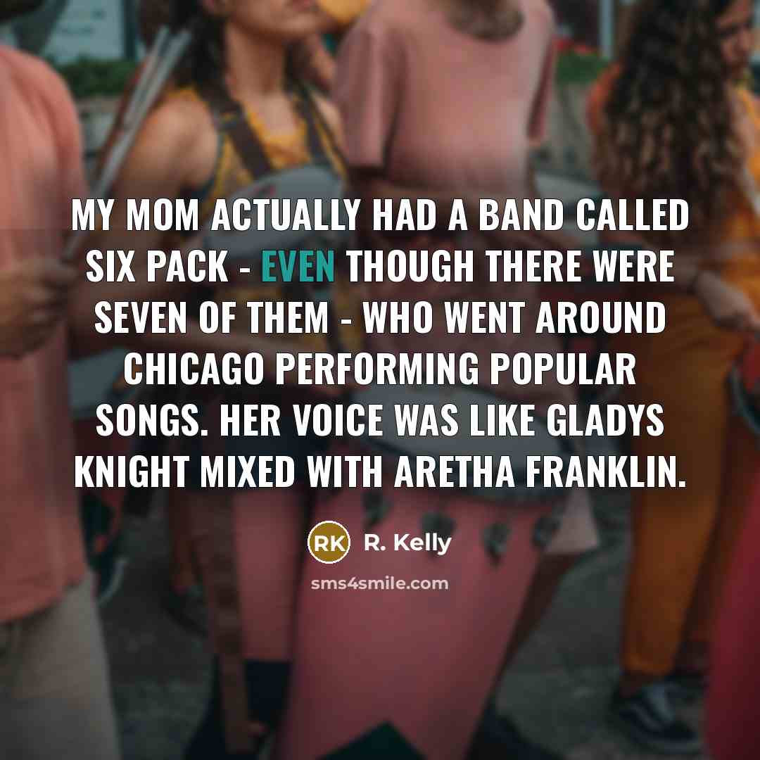 “My mom actually had a band called Six Pack -…” quote by R. Kelly