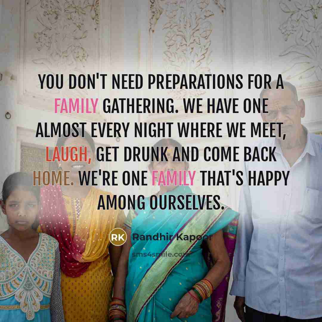 “You don't need preparations for a family gathering. We have…” quote by Randhir Kapoor