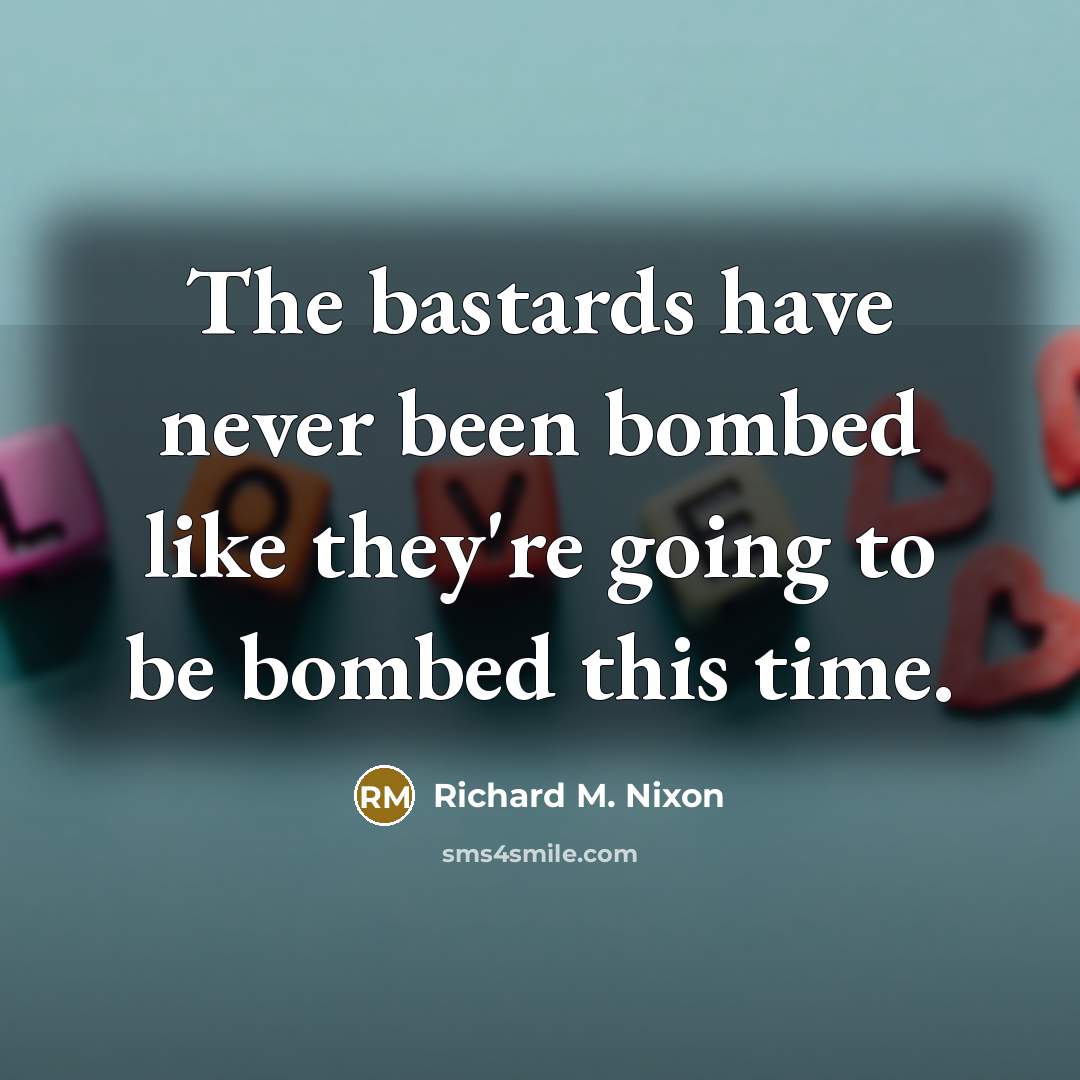 “The bastards have never been bombed like they're going to be bombed this time.” quote by Richard M. Nixon