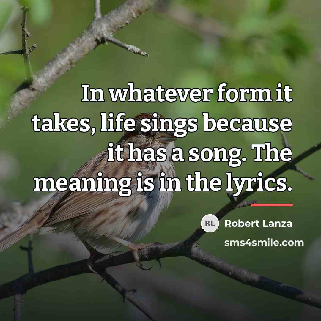 “In whatever form it takes, life sings because it has…” quote by Robert Lanza