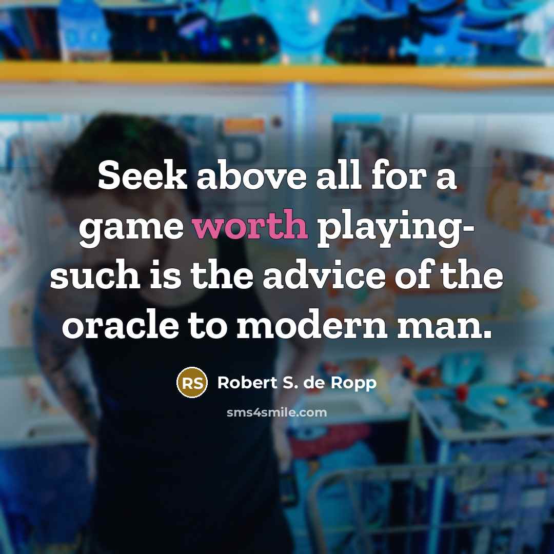“Seek above all for a game worth playing- such is…” quote by Robert S. de Ropp