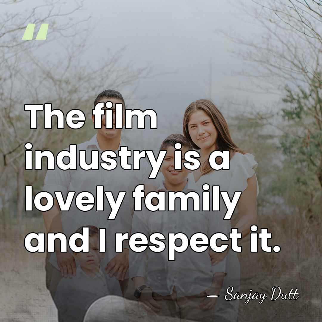 The film industry is a lovely family and I respect it. - Sanjay Dutt