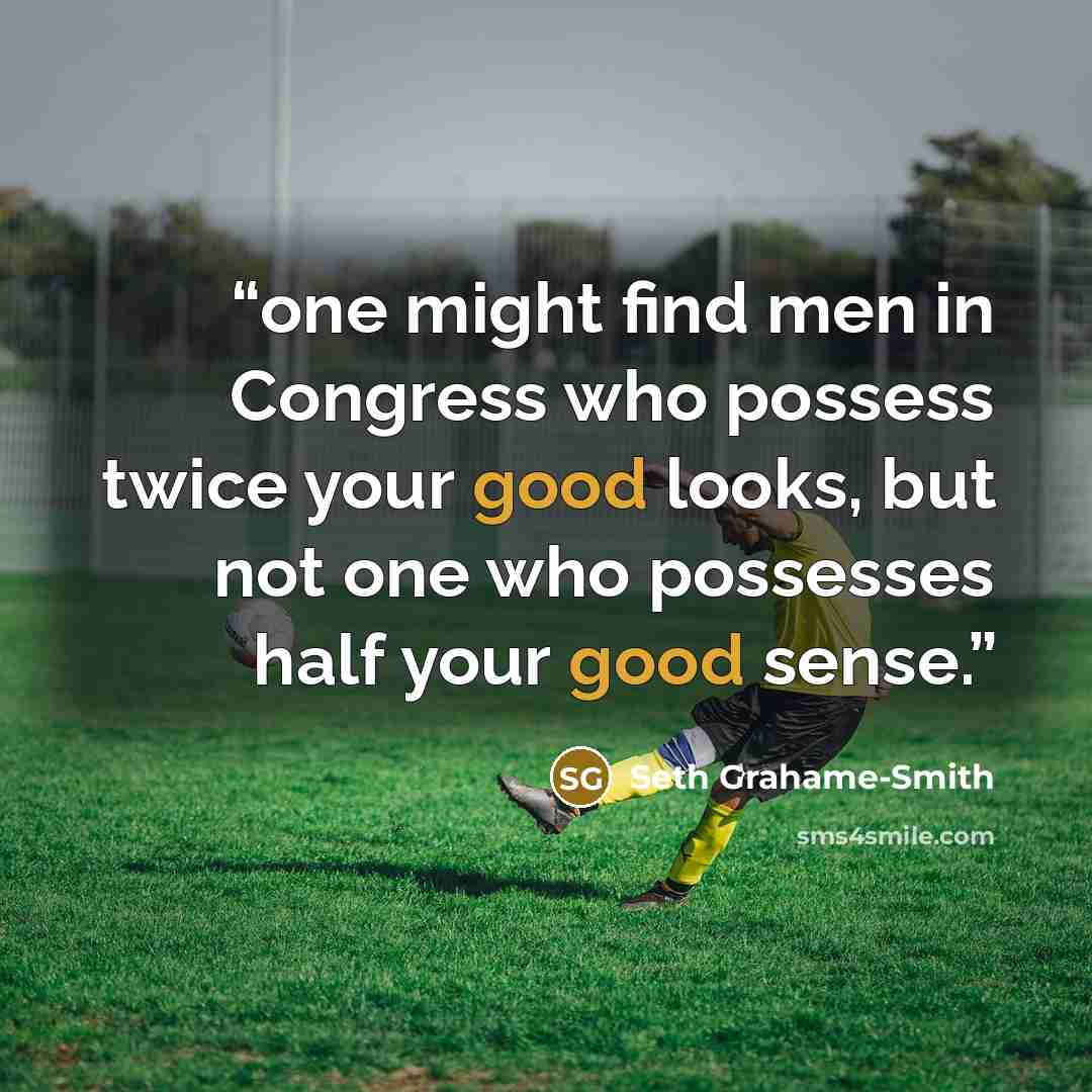 “one might find men in Congress who possess twice your good looks, but not one who possesses half your good sense.” quote by Seth Grahame-Smith