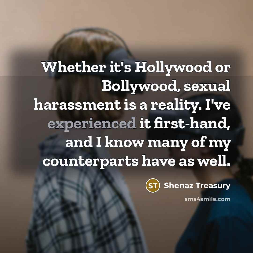 “Whether it's Hollywood or Bollywood, sexual harassment is a reality. I've experienced it first-hand, and I know many of my counterparts have as well.” quote by Shenaz Treasury