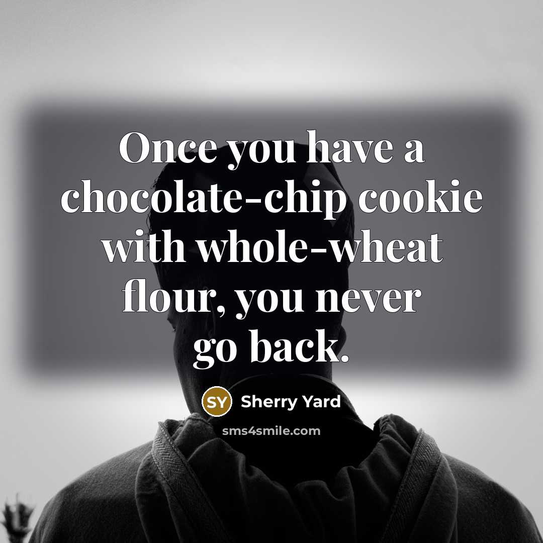 “Once you have a chocolate-chip cookie with whole-wheat flour, you…” quote by Sherry Yard