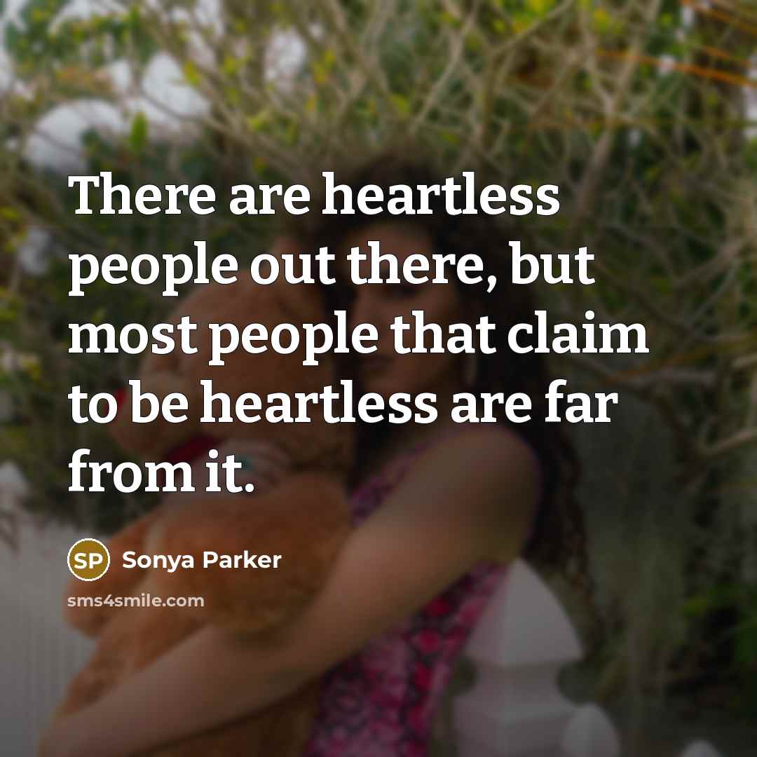 “There are heartless people out there, but most people that claim to be heartless are far from it.” quote by Sonya Parker