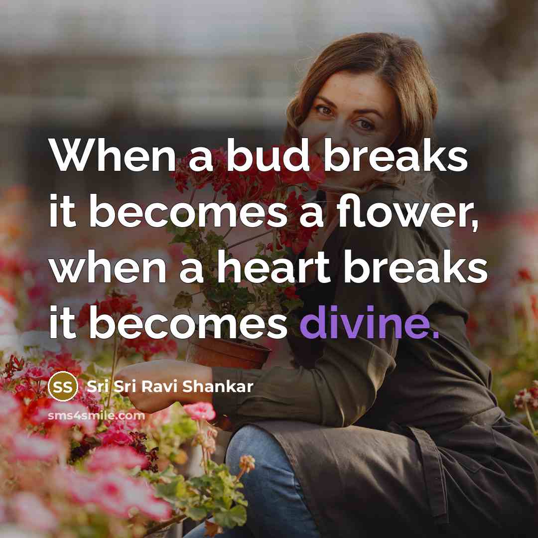 “When a bud breaks it becomes a flower, when a…” quote by Sri Sri Ravi Shankar