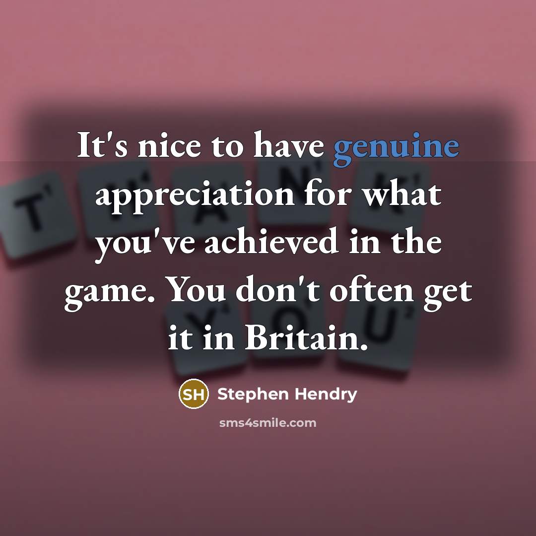 “It's nice to have genuine appreciation for what you've achieved…” quote by Stephen Hendry