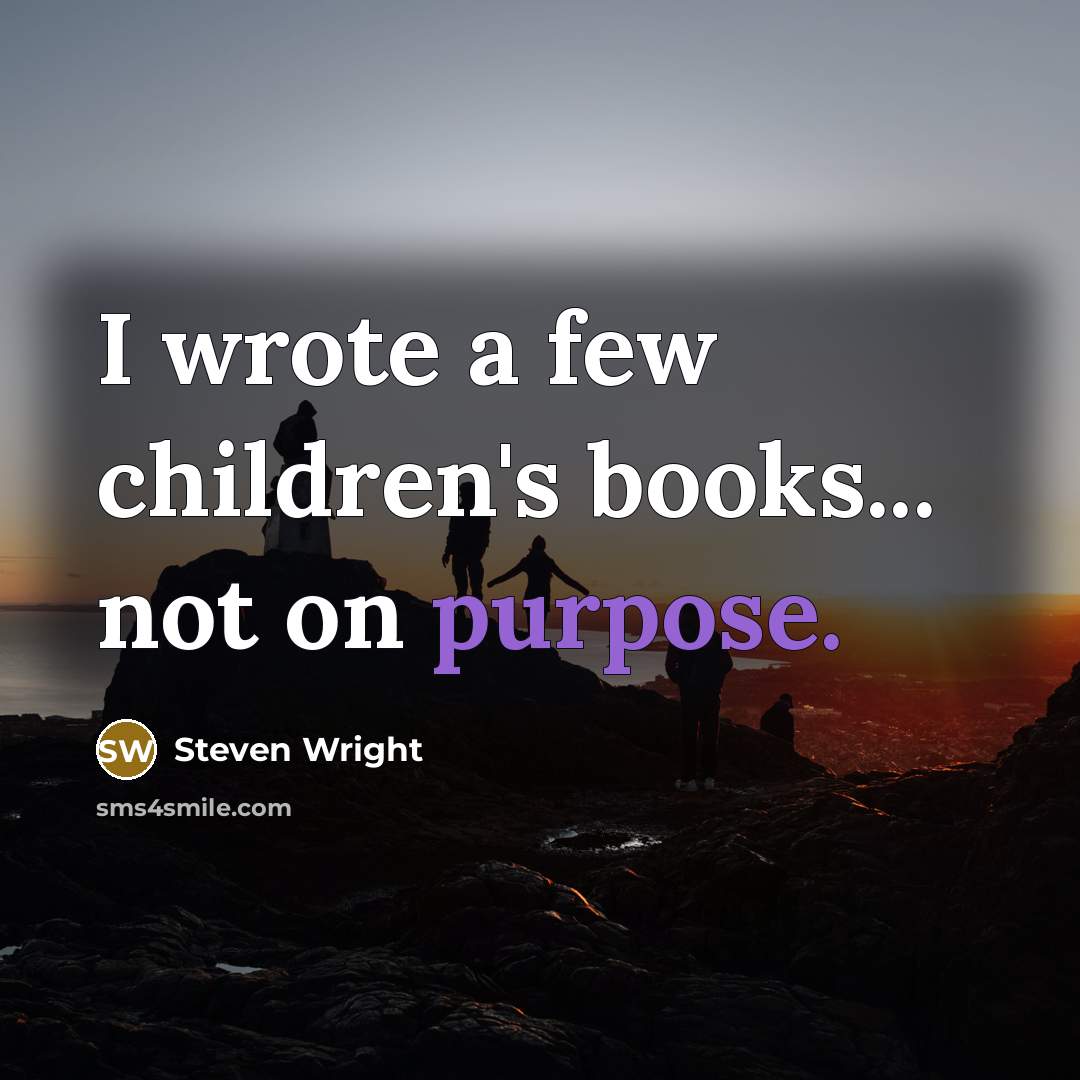 “I wrote a few children's books... not on purpose.…” quote by Steven Wright