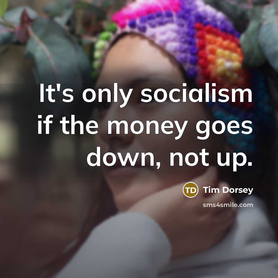 “It's only socialism if the money goes down, not up.” quote by Tim Dorsey