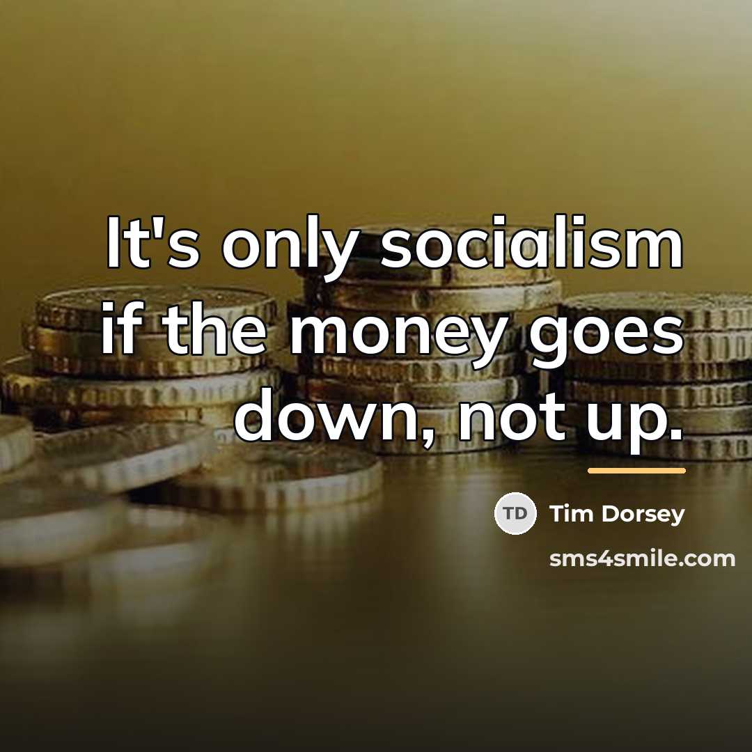 “It's only socialism if the money goes down, not up.…” quote by Tim Dorsey