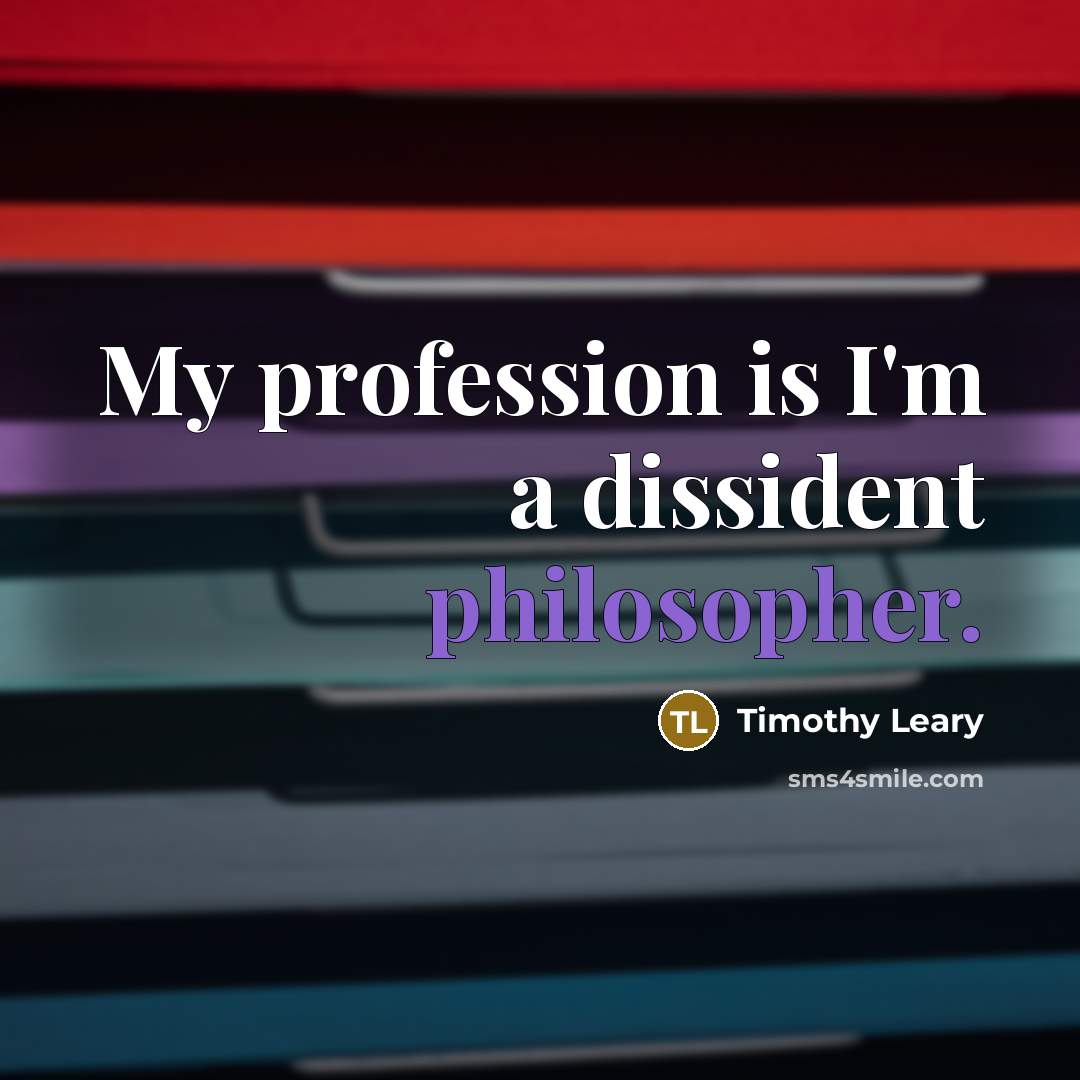 “My profession is I'm a dissident philosopher.…” quote by Timothy Leary