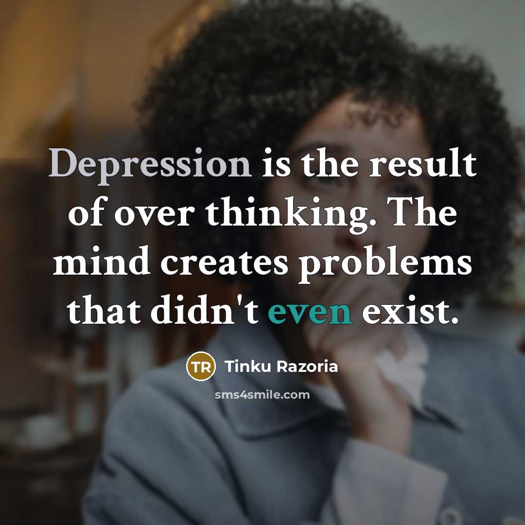 “Depression is the result of over thinking. The mind creates…” quote by Tinku Razoria