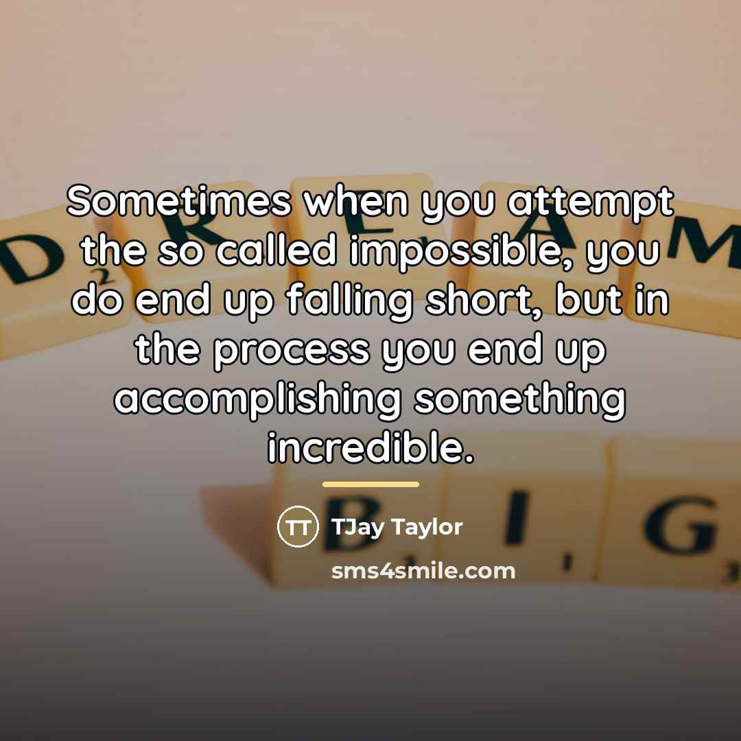 “Sometimes when you attempt the so called impossible, you do…” quote by TJay Taylor