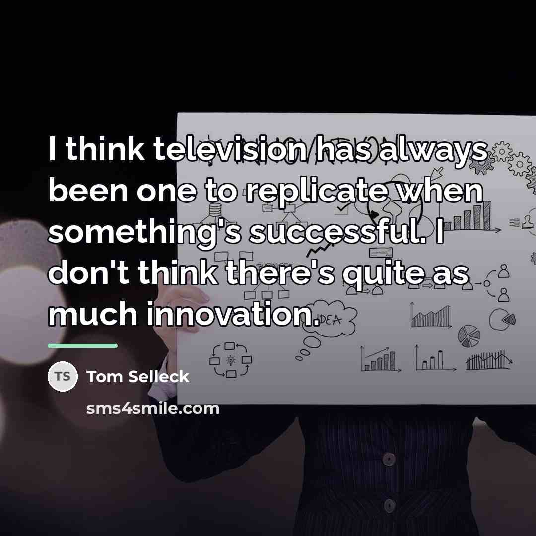 “I think television has always been one to replicate when…” quote by Tom Selleck