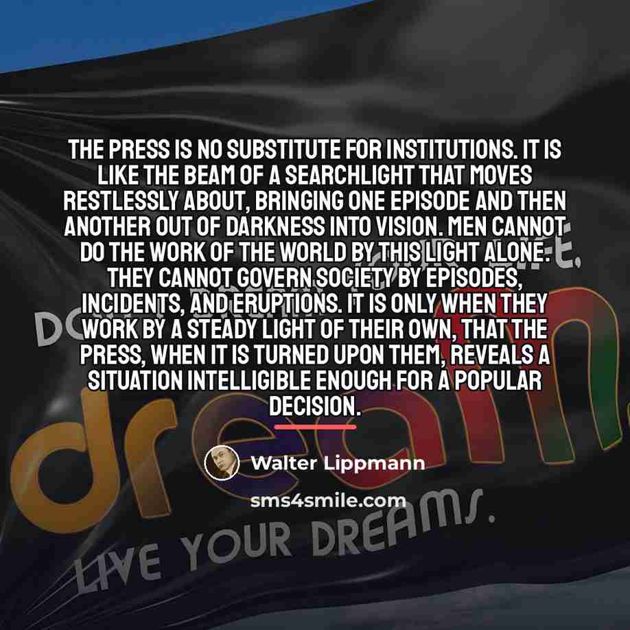 “The press is no substitute for institutions. It is like…” quote by Walter Lippmann