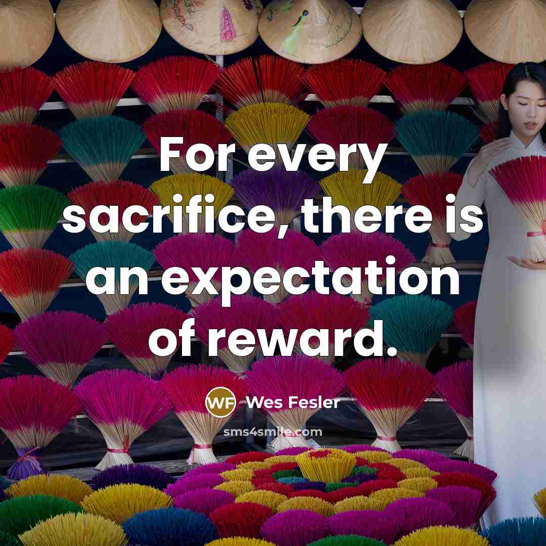 “For every sacrifice, there is an expectation of reward.” quote by Wes Fesler