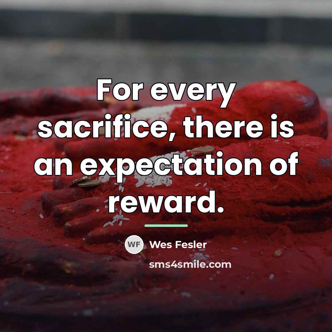 “For every sacrifice, there is an expectation of reward.…” quote by Wes Fesler