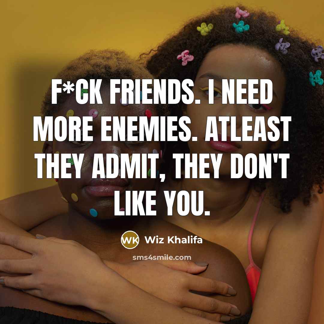 “F*ck friends. I need more enemies. Atleast they admit, they…” quote by Wiz Khalifa