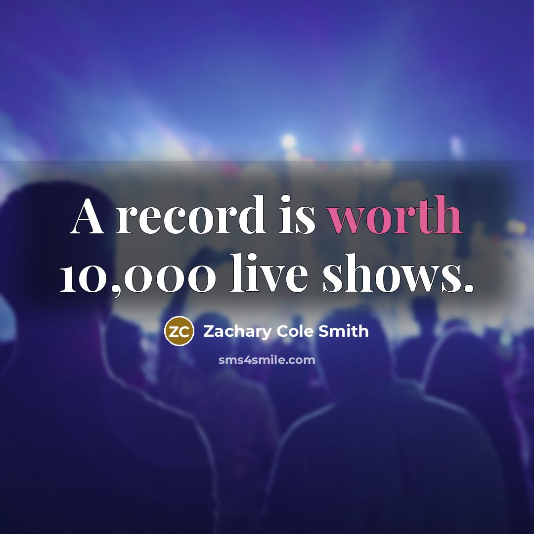 “A record is worth 10,000 live shows.…” quote by Zachary Cole Smith