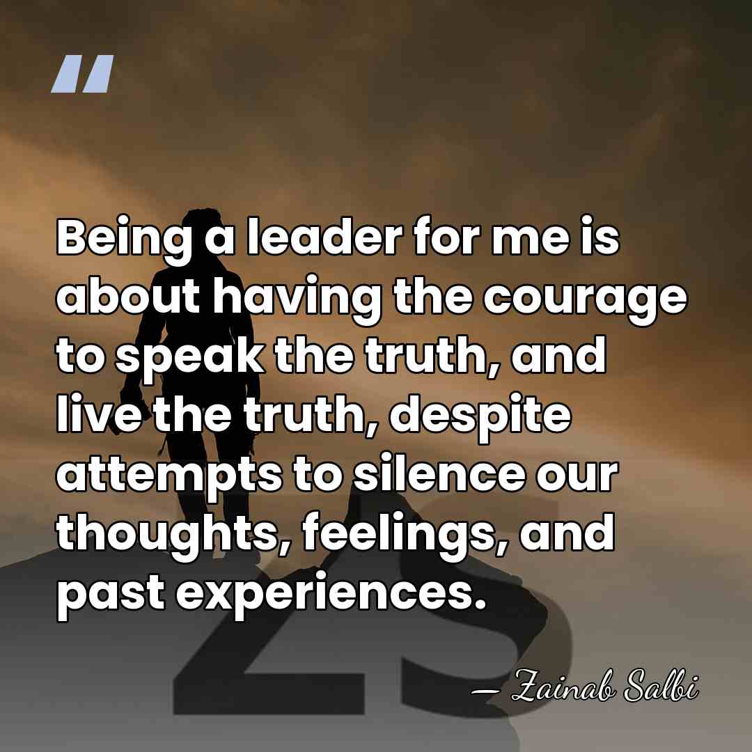Being a leader for me is about having the courage to speak&hellip; - Zainab Salbi