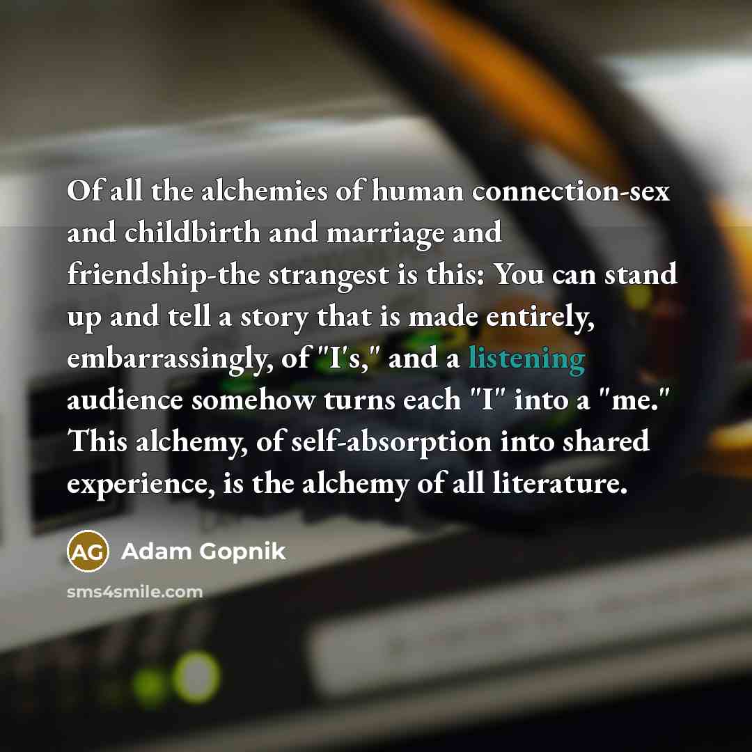 “Of all the alchemies of human connection-sex and childbirth and…” quote by Adam Gopnik