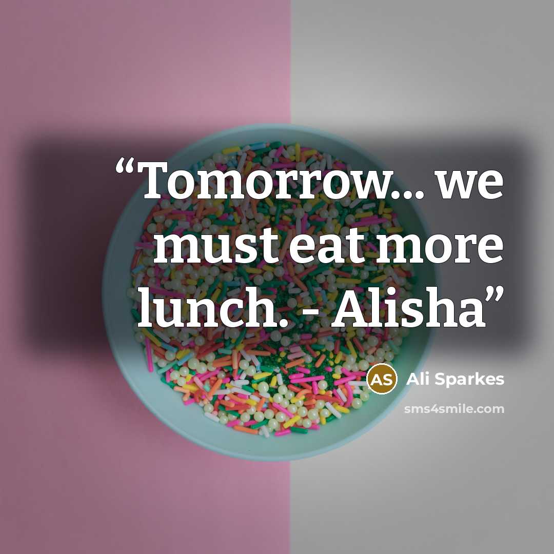 “Tomorrow... we must eat more lunch. - Alisha” quote by Ali Sparkes