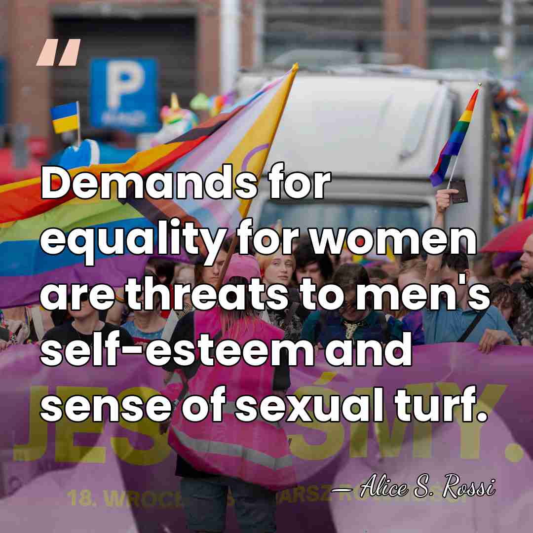 Demands for equality for women are threats to men's self-esteem and sense&hellip; - Alice S. Rossi