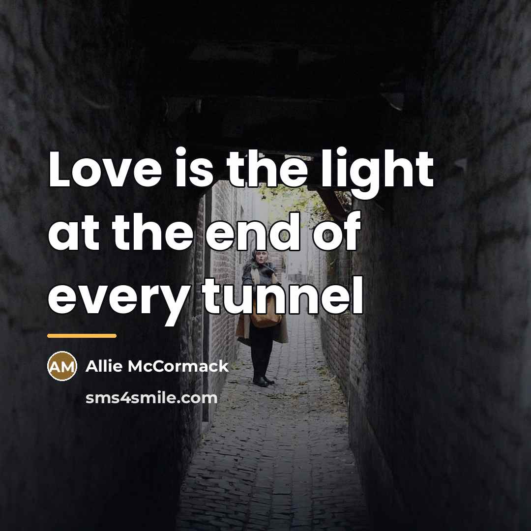 “Love is the light at the end of every tunnel…” quote by Allie McCormack