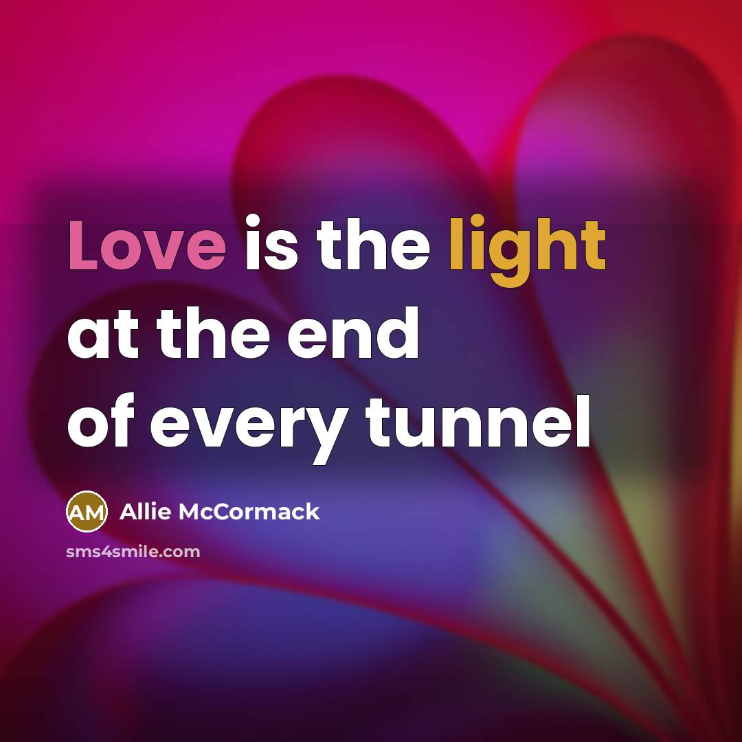 “Love is the light at the end of every tunnel” quote by Allie McCormack