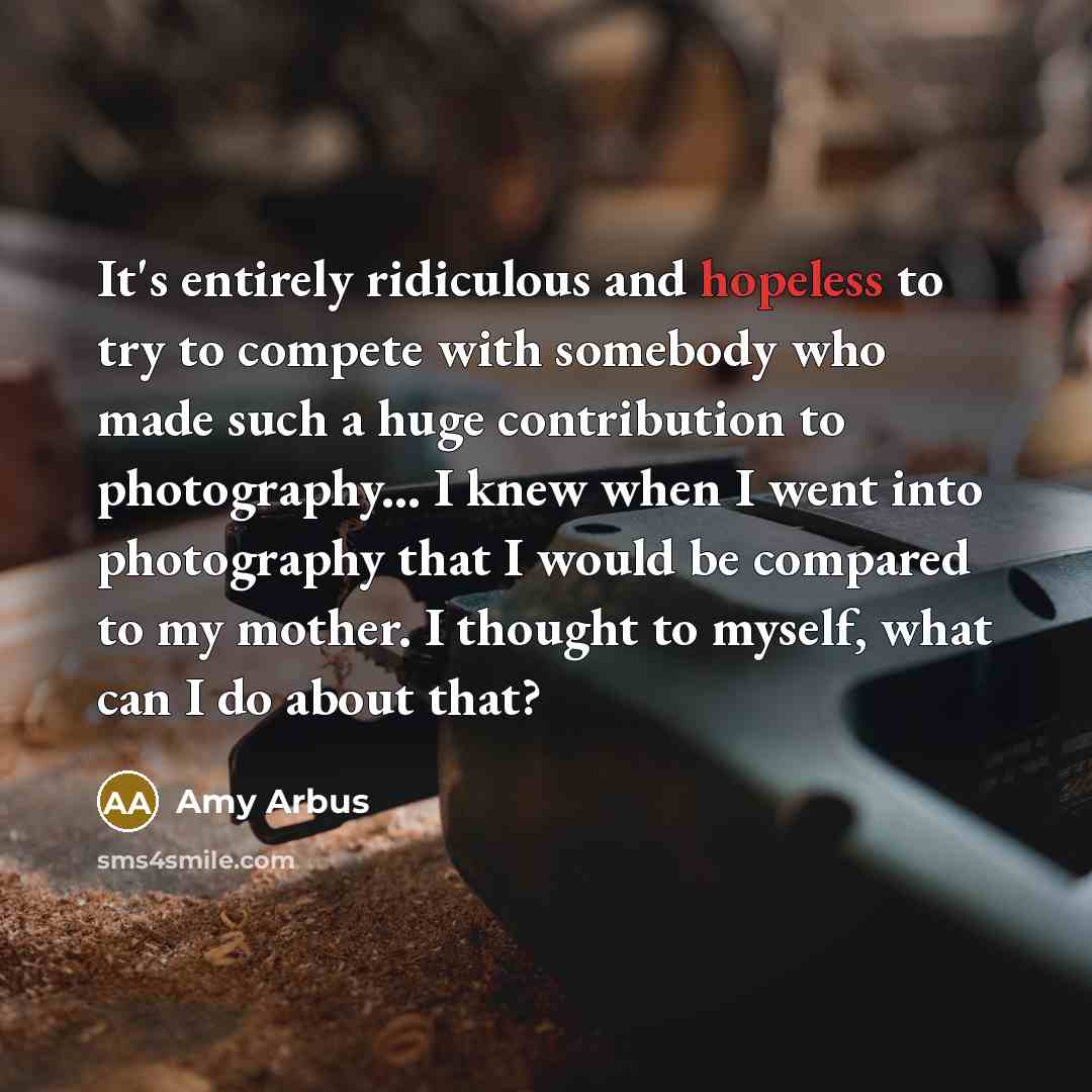 “It's entirely ridiculous and hopeless to try to compete with…” quote by Amy Arbus